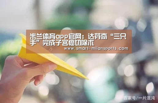 米兰体育app官网:达芬奇“三只手”完成子宫癌切除术(图1) 米兰体育app官网