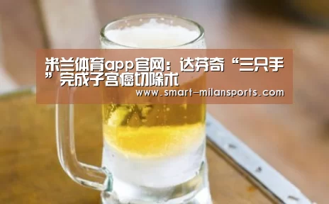 米兰体育app官网:达芬奇“三只手”完成子宫癌切除术(图3) 米兰体育app官网